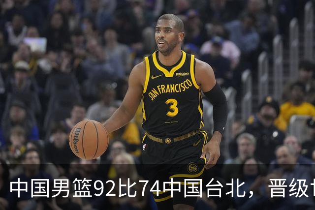 中国男篮92比74中国台北，晋级世预赛第二阶段